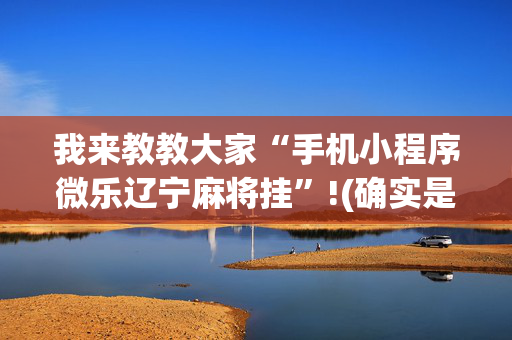 我来教教大家“手机小程序微乐辽宁麻将挂”!(确实是有挂)-抖音
