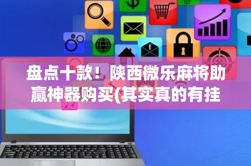 盘点十款！陕西微乐麻将助赢神器购买(其实真的有挂)