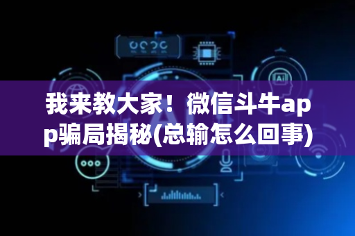 我来教大家！微信斗牛app骗局揭秘(总输怎么回事)