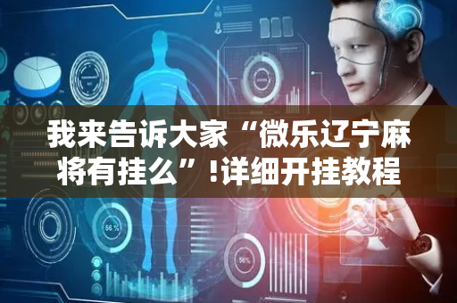 我来告诉大家“微乐辽宁麻将有挂么”!详细开挂教程-抖音