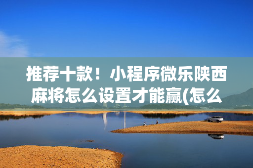 推荐十款！小程序微乐陕西麻将怎么设置才能赢(怎么老输必备神器)