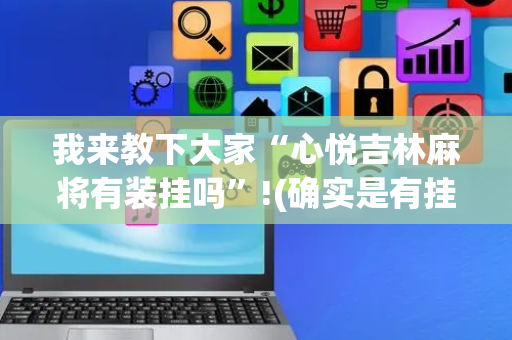 我来教下大家“心悦吉林麻将有装挂吗”!(确实是有挂)-抖音