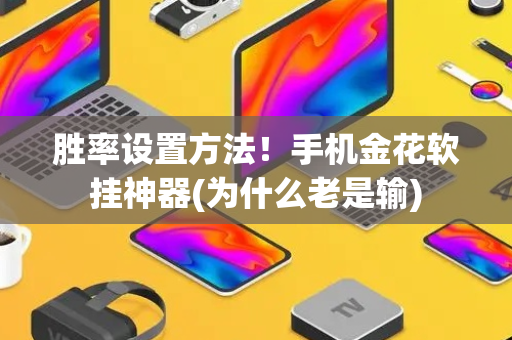 胜率设置方法！手机金花软挂神器(为什么老是输)
