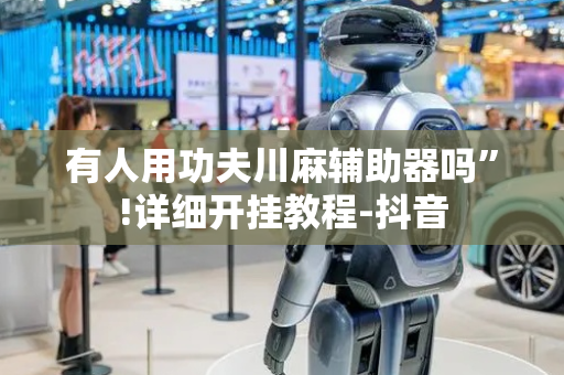 有人用功夫川麻辅助器吗”!详细开挂教程-抖音
