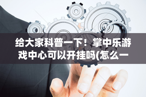 给大家科普一下！掌中乐游戏中心可以开挂吗(怎么一直输)