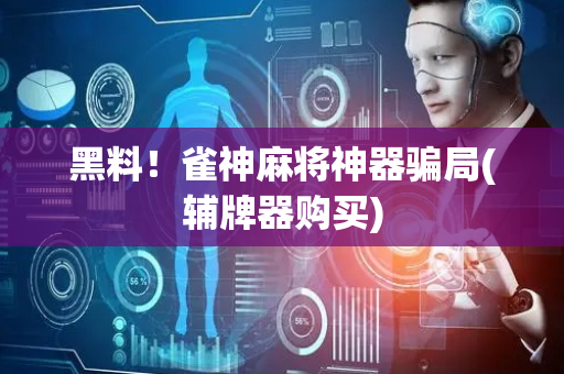黑料！雀神麻将神器骗局(辅牌器购买)