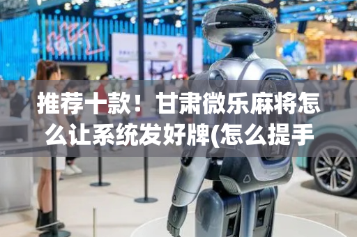 推荐十款！甘肃微乐麻将怎么让系统发好牌(怎么提手拿好牌)