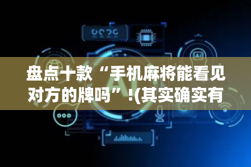 盘点十款“手机麻将能看见对方的牌吗”!(其实确实有挂)-抖音
