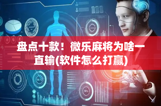盘点十款！微乐麻将为啥一直输(软件怎么打赢)