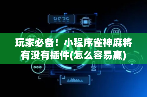 玩家必备！小程序雀神麻将有没有插件(怎么容易赢)