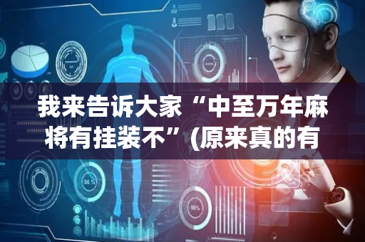 我来告诉大家“中至万年麻将有挂装不”(原来真的有挂)-抖音