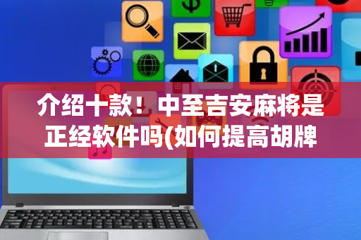 介绍十款！中至吉安麻将是正经软件吗(如何提高胡牌率)