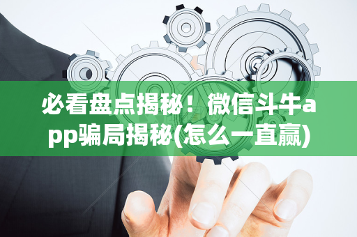 必看盘点揭秘！微信斗牛app骗局揭秘(怎么一直赢)