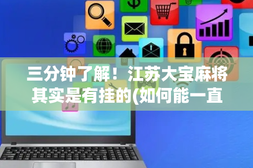 三分钟了解！江苏大宝麻将其实是有挂的(如何能一直赢)