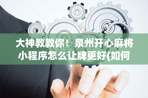 大神教教你！泉州开心麻将小程序怎么让牌更好(如何来好牌)