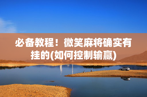 必备教程！微笑麻将确实有挂的(如何控制输赢)