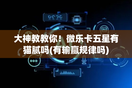 大神教教你！微乐卡五星有猫腻吗(有输赢规律吗)