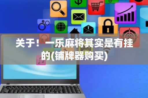 关于！一乐麻将其实是有挂的(铺牌器购买)