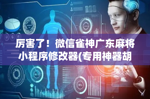 厉害了！微信雀神广东麻将小程序修改器(专用神器胡牌技巧)
