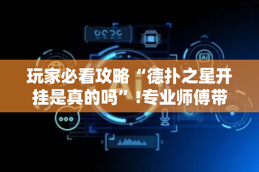 玩家必看攻略“德扑之星开挂是真的吗”!专业师傅带你一起了解（详细教程）-抖音
