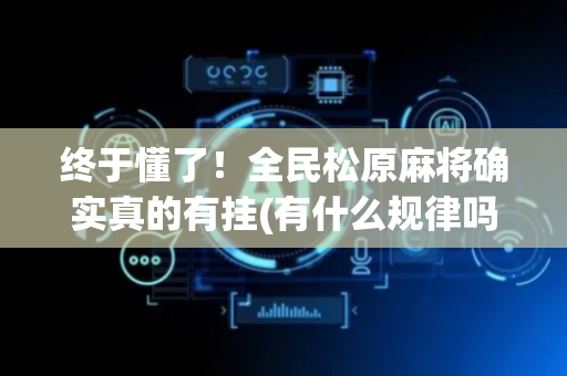 终于懂了！全民松原麻将确实真的有挂(有什么规律吗)