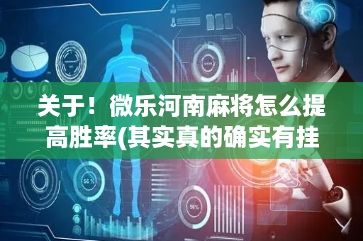 关于！微乐河南麻将怎么提高胜率(其实真的确实有挂)
