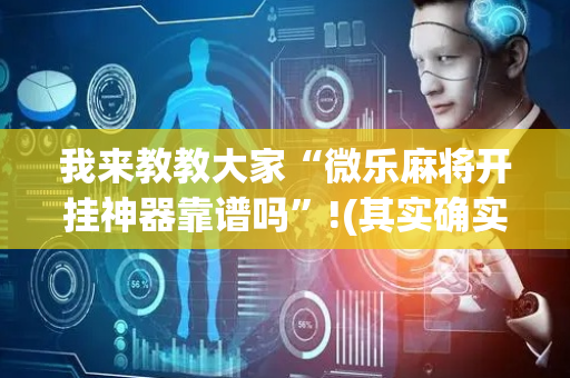 我来教教大家“微乐麻将开挂神器靠谱吗”!(其实确实有挂)-抖音