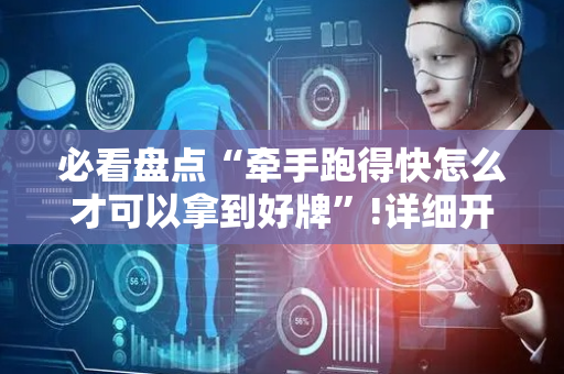 必看盘点“牵手跑得快怎么才可以拿到好牌”!详细开挂教程-抖音