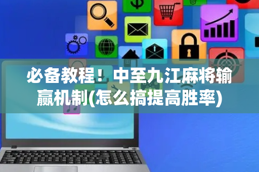 必备教程！中至九江麻将输赢机制(怎么搞提高胜率)