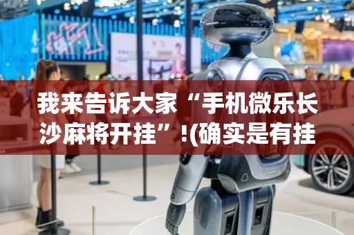 我来告诉大家“手机微乐长沙麻将开挂”!(确实是有挂)-抖音