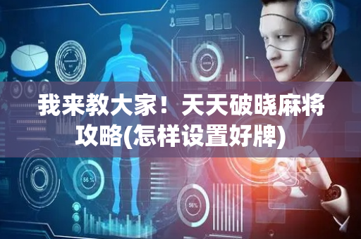 我来教大家！天天破晓麻将攻略(怎样设置好牌)