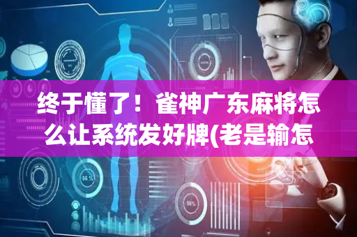 终于懂了！雀神广东麻将怎么让系统发好牌(老是输怎么回事)