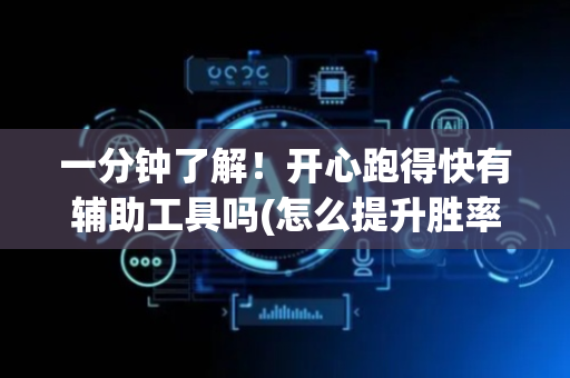 一分钟了解！开心跑得快有辅助工具吗(怎么提升胜率)