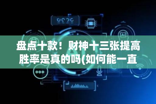 盘点十款！财神十三张提高胜率是真的吗(如何能一直赢)