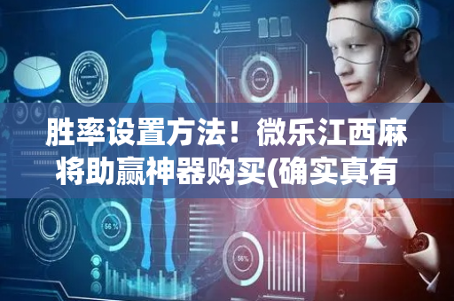 胜率设置方法！微乐江西麻将助赢神器购买(确实真有挂)
