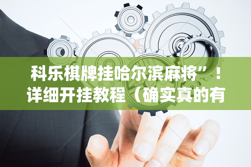 科乐棋牌挂哈尔滨麻将”！详细开挂教程（确实真的有挂)-抖音