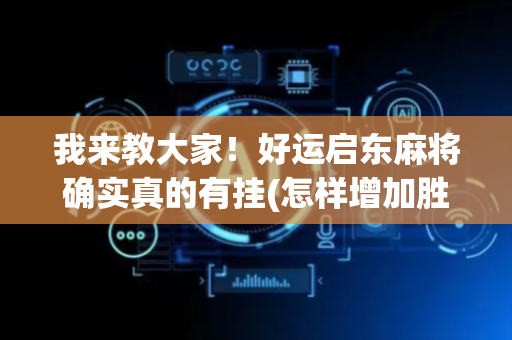 我来教大家！好运启东麻将确实真的有挂(怎样增加胜率)