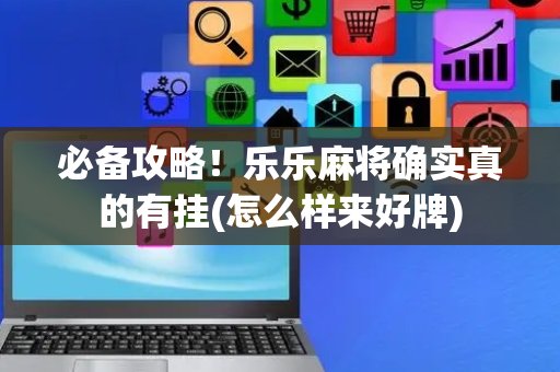必备攻略！乐乐麻将确实真的有挂(怎么样来好牌)