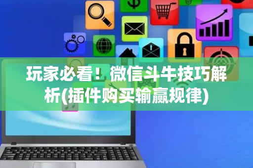 玩家必看！微信斗牛技巧解析(插件购买输赢规律)