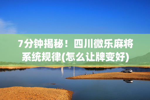 7分钟揭秘！四川微乐麻将系统规律(怎么让牌变好)