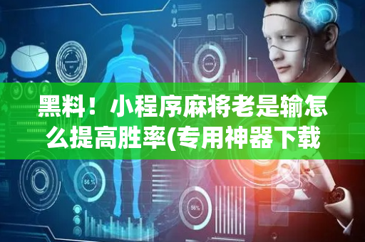 黑料！小程序麻将老是输怎么提高胜率(专用神器下载)