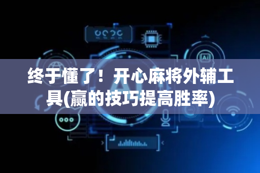 终于懂了！开心麻将外辅工具(赢的技巧提高胜率)