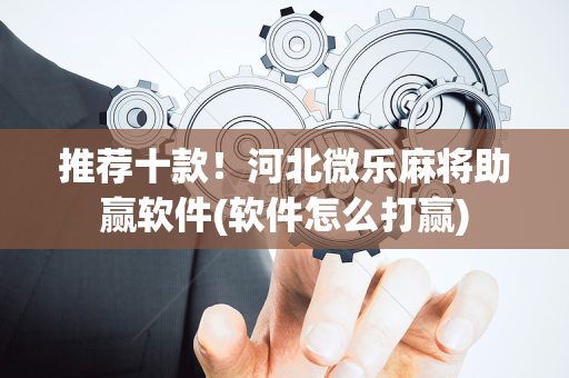 推荐十款！河北微乐麻将助赢软件(软件怎么打赢)