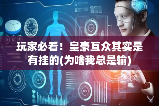 玩家必看！皇豪互众其实是有挂的(为啥我总是输)