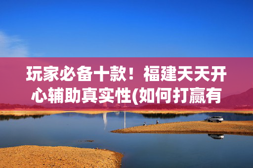 玩家必备十款！福建天天开心辅助真实性(如何打赢有插件吗)