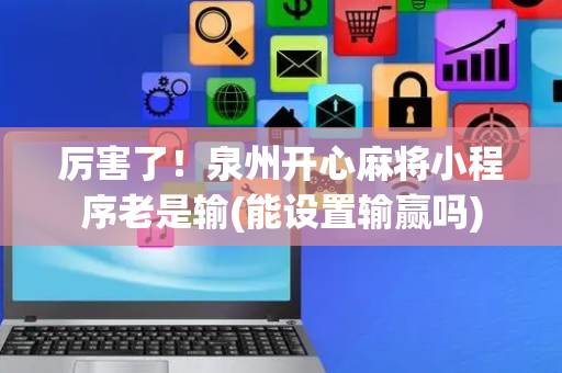 厉害了！泉州开心麻将小程序老是输(能设置输赢吗)