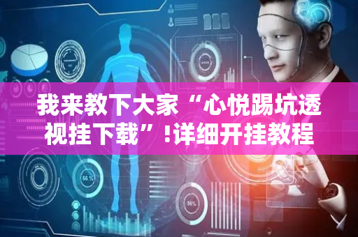 我来教下大家“心悦踢坑透视挂下载”!详细开挂教程-抖音