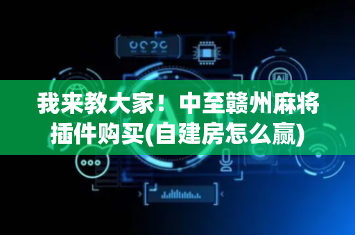 我来教大家！中至赣州麻将插件购买(自建房怎么赢)