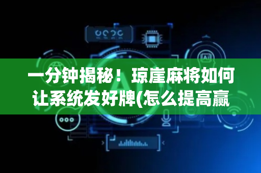 一分钟揭秘！琼崖麻将如何让系统发好牌(怎么提高赢牌率)