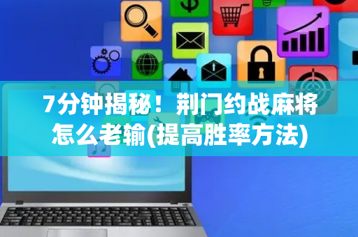 7分钟揭秘！荆门约战麻将怎么老输(提高胜率方法)